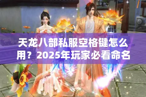 天龙八部私服空格键怎么用？2025年玩家必看命名技巧