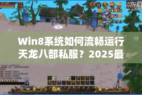 Win8系统如何流畅运行天龙八部私服？2025最新优化教程