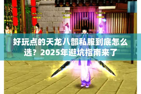 好玩点的天龙八部私服到底怎么选？2025年避坑指南来了