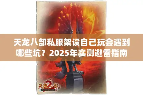 天龙八部私服架设自己玩会遇到哪些坑？2025年实测避雷指南