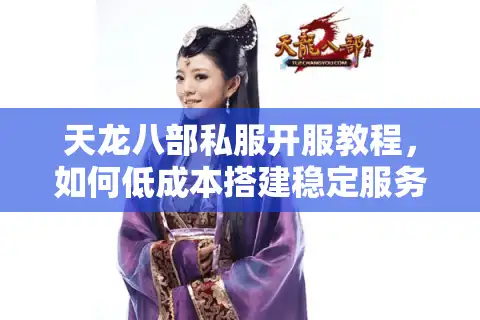 天龙八部私服开服教程，如何低成本搭建稳定服务器？
