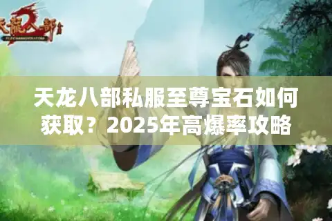 天龙八部私服至尊宝石如何获取？2025年高爆率攻略全解析