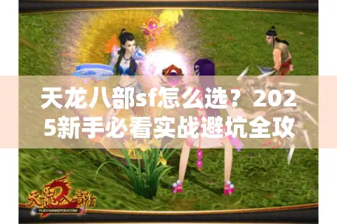 天龙八部sf怎么选？2025新手必看实战避坑全攻略
