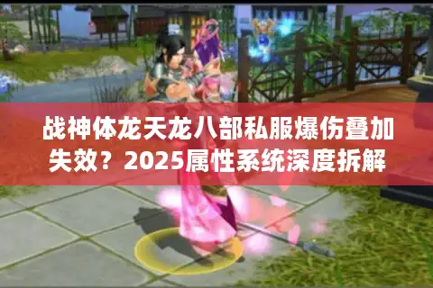 战神体龙天龙八部私服爆伤叠加失效？2025属性系统深度拆解