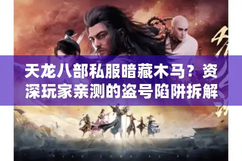 天龙八部私服暗藏木马？资深玩家亲测的盗号陷阱拆解