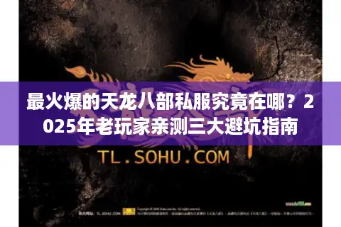 最火爆的天龙八部私服究竟在哪？2025年老玩家亲测三大避坑指南