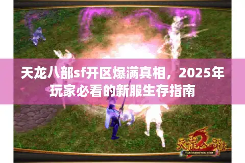 天龙八部sf开区爆满真相，2025年玩家必看的新服生存指南