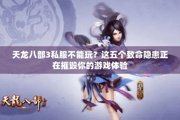 天龙八部3私服不能玩？这五个致命隐患正在摧毁你的游戏体验