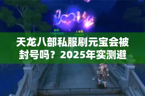 天龙八部私服刷元宝会被封号吗？2025年实测避坑指南