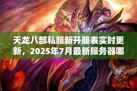 天龙八部私服新开服表实时更新，2025年7月最新服务器哪里找？