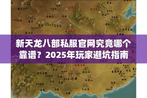 新天龙八部私服官网究竟哪个靠谱？2025年玩家避坑指南