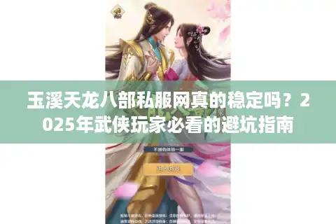 玉溪天龙八部私服网真的稳定吗？2025年武侠玩家必看的避坑指南