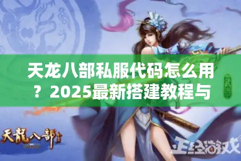 天龙八部私服代码怎么用？2025最新搭建教程与防封号指南