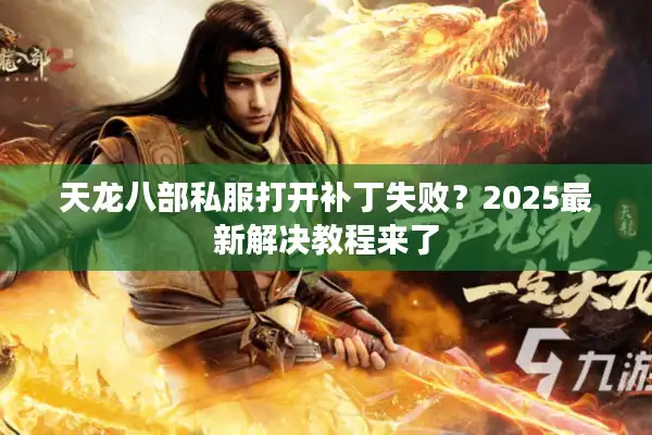 天龙八部私服打开补丁失败？2025最新解决教程来了