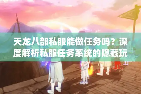 天龙八部私服能做任务吗？深度解析私服任务系统的隐藏玩法