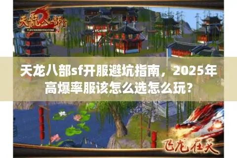 天龙八部sf开服避坑指南，2025年高爆率服该怎么选怎么玩？
