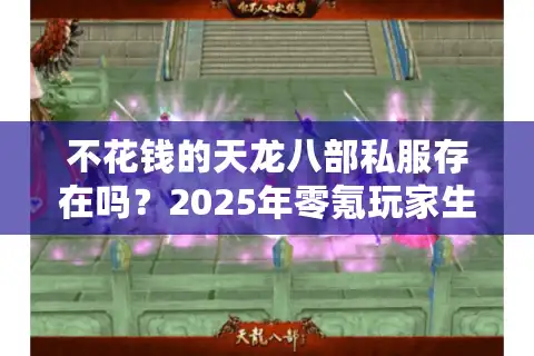 不花钱的天龙八部私服存在吗？2025年零氪玩家生存指南
