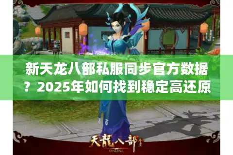 新天龙八部私服同步官方数据？2025年如何找到稳定高还原版本