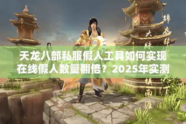 天龙八部私服假人工具如何实现在线假人数量翻倍？2025年实测数据揭秘