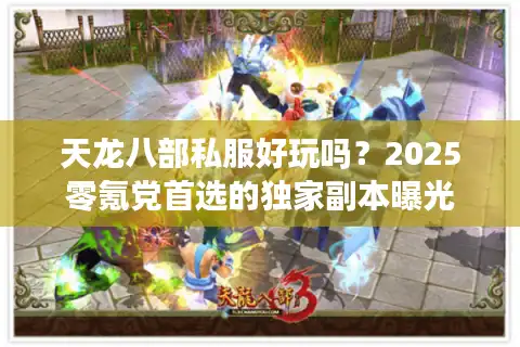 天龙八部私服好玩吗？2025零氪党首选的独家副本曝光