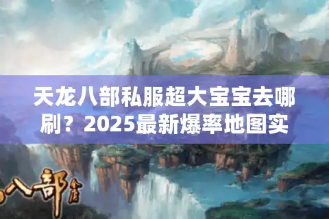 天龙八部私服超大宝宝去哪刷？2025最新爆率地图实测