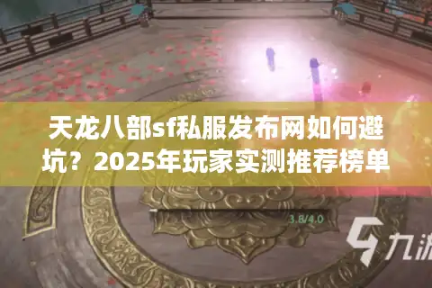 天龙八部sf私服发布网如何避坑？2025年玩家实测推荐榜单