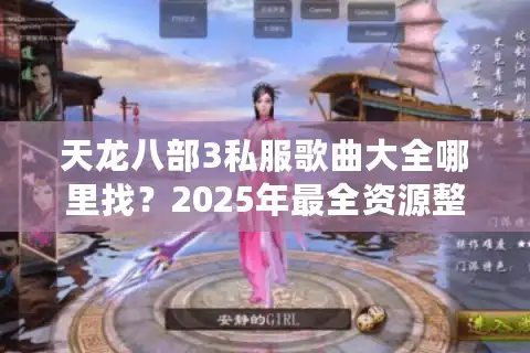 天龙八部3私服歌曲大全哪里找？2025年最全资源整合指南