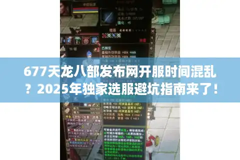 677天龙八部发布网开服时间混乱？2025年独家选服避坑指南来了！