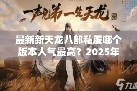 最新新天龙八部私服哪个版本人气最高？2025年实测对比