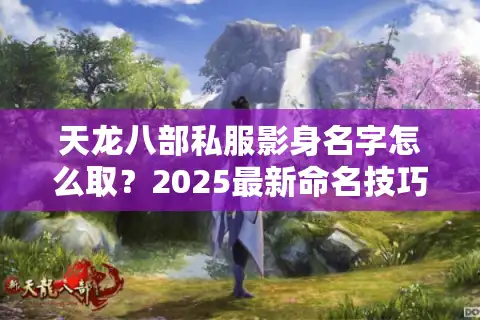 天龙八部私服影身名字怎么取？2025最新命名技巧与避坑指南