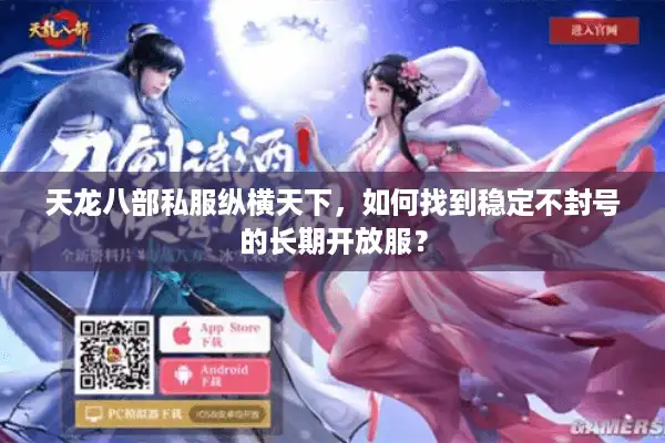 天龙八部私服纵横天下，如何找到稳定不封号的长期开放服？