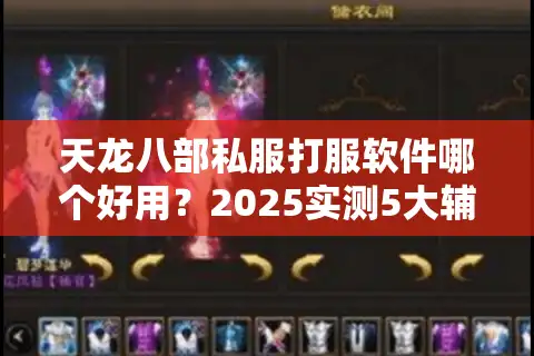 天龙八部私服打服软件哪个好用？2025实测5大辅助工具避坑指南