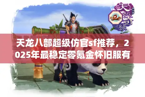 天龙八部超级仿官sf推荐，2025年最稳定零氪金怀旧服有哪些？