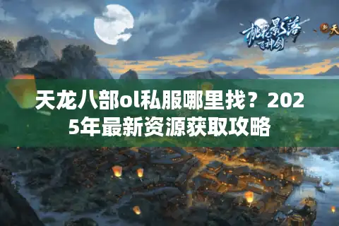 天龙八部ol私服哪里找？2025年最新资源获取攻略