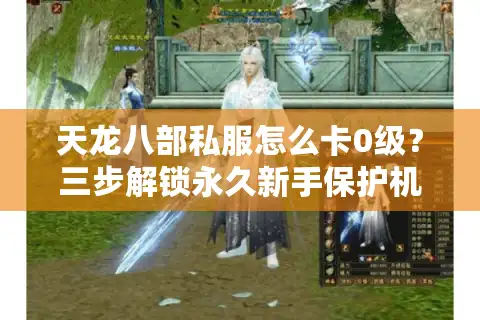 天龙八部私服怎么卡0级？三步解锁永久新手保护机制