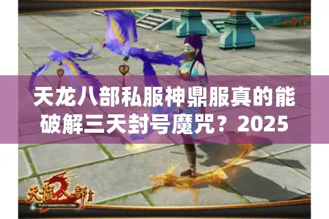 天龙八部私服神鼎服真的能破解三天封号魔咒？2025实测数据曝光