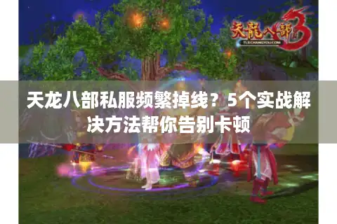 天龙八部私服频繁掉线？5个实战解决方法帮你告别卡顿