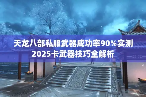 天龙八部私服武器成功率90%实测2025卡武器技巧全解析