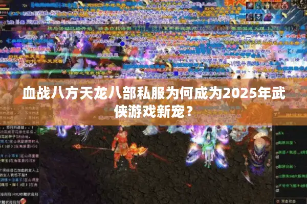 血战八方天龙八部私服为何成为2025年武侠游戏新宠？