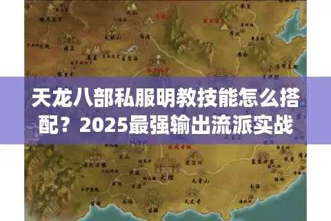 天龙八部私服明教技能怎么搭配？2025最强输出流派实战教学