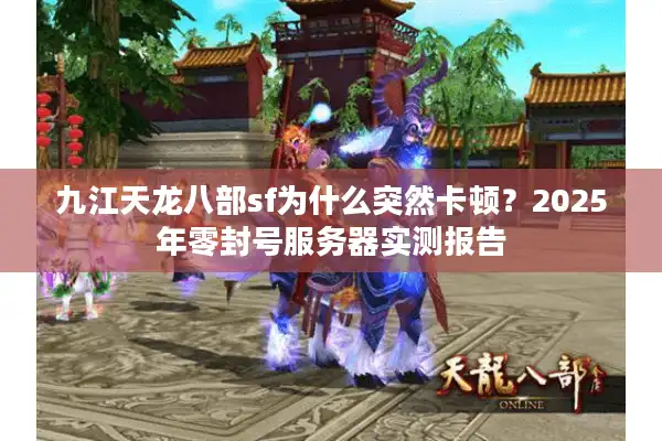九江天龙八部sf为什么突然卡顿？2025年零封号服务器实测报告