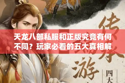 天龙八部私服和正版究竟有何不同？玩家必看的五大真相解析