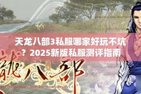 天龙八部3私服哪家好玩不坑？2025新版私服测评指南