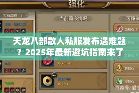 天龙八部散人私服发布遇难题？2025年最新避坑指南来了