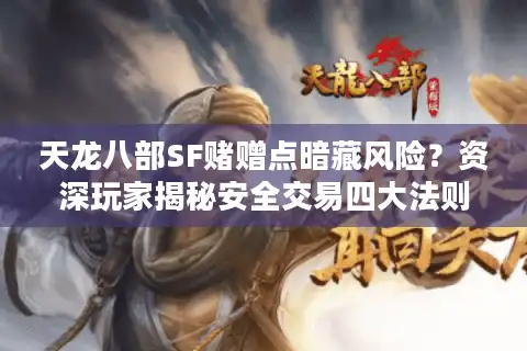 天龙八部SF赌赠点暗藏风险？资深玩家揭秘安全交易四大法则