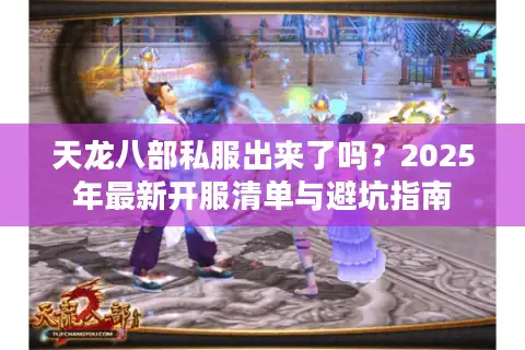 天龙八部私服出来了吗？2025年最新开服清单与避坑指南
