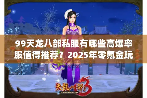 99天龙八部私服有哪些高爆率服值得推荐？2025年零氪金玩家生存指南