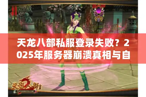 天龙八部私服登录失败？2025年服务器崩溃真相与自救指南