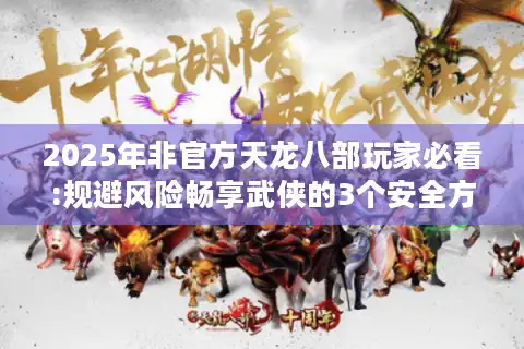 2025年非官方天龙八部玩家必看:规避风险畅享武侠的3个安全方案