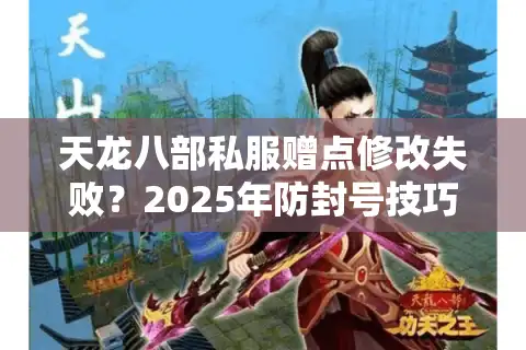 天龙八部私服赠点修改失败？2025年防封号技巧全解析